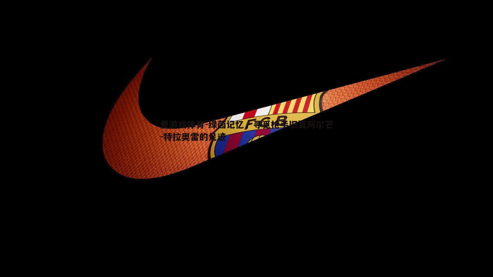 爱游戏体育-绿茵记忆，寻觅枪手旧翼阿尔芒-特拉奥雷的足迹